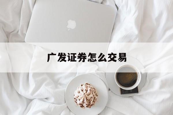 广发证券怎么交易(广发证券怎么交易新三板股票)