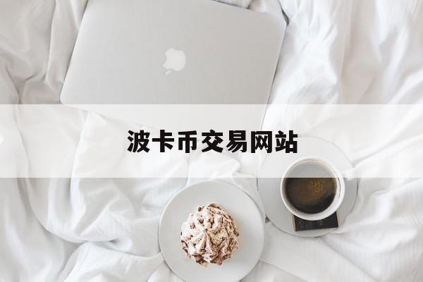 波卡币交易网站(波卡币上线哪些交易所)